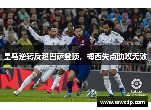 皇马逆转反超巴萨登顶，梅西失点助攻无效