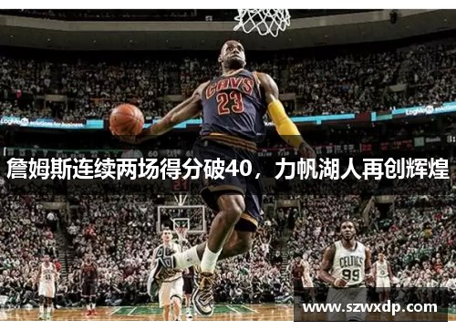 詹姆斯连续两场得分破40，力帆湖人再创辉煌