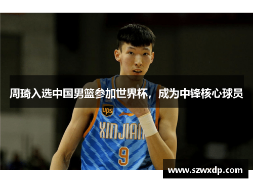 周琦入选中国男篮参加世界杯，成为中锋核心球员