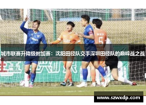 城市联赛升降级附加赛：沈阳田径队交手深圳田径队的巅峰战之战