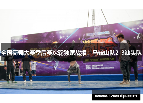 全国街舞大赛季后赛次轮独家战报：马鞍山队2-3汕头队