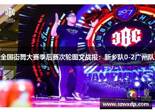 全国街舞大赛季后赛次轮图文战报：新乡队0-2广州队